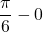 \displaystyle \frac{\pi}{6}-0