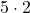 \displaystyle 5 \cdot 2