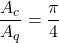 \displaystyle \frac{A_c}{A_q}}=\frac{\pi}{4}