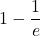 \displaystyle 1 -\frac{1}{e}