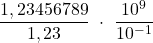 \displaystyle \frac{1,23456789}{1,23}\ \cdot \ \frac{10^9}{10^{-1}}