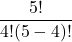 \displaystyle \frac{5!}{4!(5-4)!}