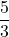 \displaystyle \frac{5}{3}