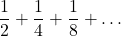\displaystyle \frac{1}{2}+\frac{1}{4}+\frac{1}{8}+\dots