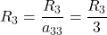 R_3 = \displaystyle \frac{R_3}{a_{33}} =\frac{R_3}{3}
