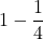 \displaystyle 1-\frac{1}{4}