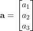 \displaystyle \textbf{a} = \begin{bmatrix} a_1 \\ a_2 \\ a_3 \end{bmatrix}