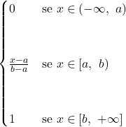 \[\begin{cases} 0 & \text{se $x\in (-\infty,\ a)$} \\ \\ \\ \frac{x-a}{b-a} & \text{se $x\in [a,\ b)$} \\ \\ \\ 1 & \text{se $x\in [b, \ +\infty]$} \end{cases} \]