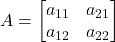 \displaystyle A = \begin{bmatrix}a_{11} & a_{21}\\a_{12} & a_{22}\end{bmatrix}