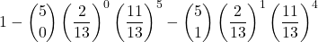 \displaystyle 1-{5 \choose 0}\left(\frac{2}{13}\right)^0\left(\frac{11}{13}\right)^5-{5 \choose 1}\left(\frac{2}{13}\right)^1\left(\frac{11}{13}\right)^4