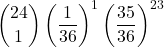 \displaystyle {24 \choose 1}\left(\frac{1}{36}\right)^1\left(\frac{35}{36}\right)^{23}