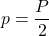 \displaystyle p=\frac{P}{2}