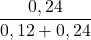 \displaystyle \frac{ 0,24 }{ 0,12 + 0,24}