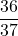 \displaystyle\frac{36}{37}