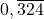 0,\overline{324}