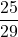 \displaystyle \frac{25}{29}