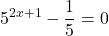 \displaystyle 5^{2 x + 1} - \frac{1}{5} = 0