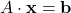 A\cdot \textbf{x} = \textbf{b}