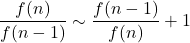 \displaystyle \frac{f(n)}{f(n-1)} \sim  \displaystyle \frac{f(n-1)}{f(n)}+1
