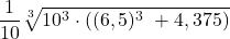 \displaystyle \frac{1}{10}\sqrt[3]{10^3 \cdot ((6,5)^3\ + 4,375)}