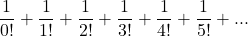\displaystyle \frac{1}{0!} + \displaystyle \frac{1}{1!} + \displaystyle \frac{1}{2!} + \displaystyle \frac{1}{3!} + \displaystyle \frac{1}{4!} + \displaystyle \frac{1}{5!} + ...