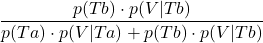 \displaystyle \frac{p(Tb)\cdot p(V | Tb)}{p(Ta)\cdot p(V | Ta)+p(Tb)\cdot p(V | Tb)}