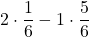 \displaystyle 2\cdot \frac{1}{6} - 1\cdot \frac{5}{6}