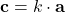 \displaystyle \textbf{c} = k\cdot \textbf{a}