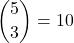 \displaystyle {5 \choose 3}=10