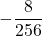 \displaystyle -\frac{8}{256}