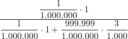 \displaystyle \frac{\displaystyle \frac{1}{1.000.000} \cdot 1}{\displaystyle \frac{1}{1.000.000} \cdot 1 + \frac{999.999}{1.000.000} \cdot \frac{3}{1.000}}