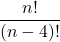 \displaystyle \frac{n!}{(n-4)!}