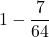 \displaystyle 1 - \frac{7}{64}