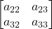 \displaystyle \begin{bmatrix}a_{22} & a_{23} \\a_{32} & a_{33} \end{bmatrix}