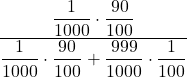 \displaystyle \frac{\displaystyle\frac{1}{1000} \cdot \frac{90}{100}}{\displaystyle\frac{1}{1000} \cdot \frac{90}{100} + \frac{999}{1000} \cdot \frac{1}{100}}