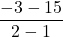 \displaystyle \frac{-3-15}{2-1}