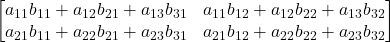 \displaystyle \begin{bmatrix}a_{11}b_{11}+a_{12}b_{21}+a_{13}b_{31} & a_{11}b_{12}+a_{12}b_{22}+a_{13}b_{32} \\a_{21}b_{11}+a_{22}b_{21}+a_{23}b_{31} & a_{21}b_{12}+a_{22}b_{22}+a_{23}b_{32} \\\end{bmatrix}