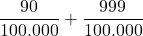 \displaystyle \frac{90}{100.000} + \frac{999}{100.000}