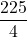 \displaystyle \frac{225}{4}