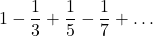 \displaystyle 1-\frac{1}{3}+\frac{1}{5}-\frac{1}{7}+\dots