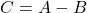 \displaystyle C = A-B