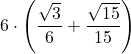 \displaystyle 6\cdot\left(\frac{\sqrt{3}}{6}+\frac{\sqrt{15}}{15}}\right)