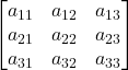 \displaystyle \begin{bmatrix}a_{11} & a_{12} & a_{13} \\a_{21} & a_{22} & a_{23} \\a_{31} & a_{32} & a_{33}\end{bmatrix}