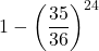 \displaystyle 1-\left(\frac{35}{36}\right)^{24}