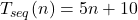 T_{seq}(n) = 5 n + 10