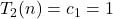 T_2(n) = c_1 = 1