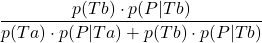 \displaystyle \frac{p(Tb)\cdot p(P | Tb)}{p(Ta)\cdot p(P | Ta)+p(Tb)\cdot p(P | Tb)}