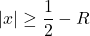 \displaystyle |x|\geq \frac{1}{2}-R