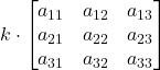 \displaystyle k\cdot \begin{bmatrix}a_{11} & a_{12} & a_{13} \\a_{21} & a_{22} & a_{23} \\a_{31} & a_{32} & a_{33}\end{bmatrix}