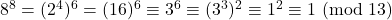 8^8 = (2^4)^6 = (16)^6 \equiv 3^6 \equiv (3^3)^2 \equiv 1^2 \equiv 1\ (\text{mod}\ 13)